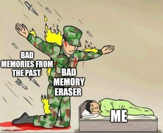 Soldier protecting sleeping child | BAD MEMORIES FROM THE PAST; BAD MEMORY ERASER; ME | image tagged in soldier protecting sleeping child | made w/ Imgflip meme maker
