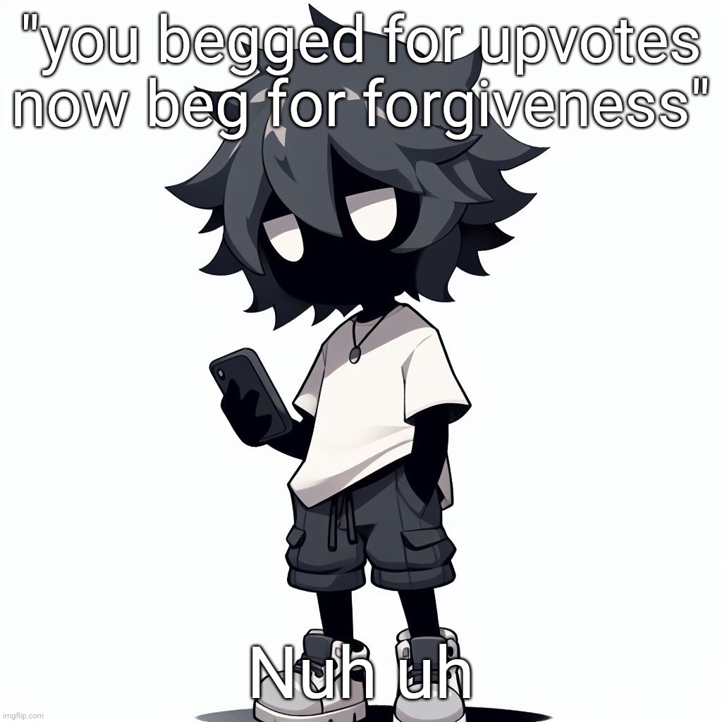 AI generated ben | "you begged for upvotes now beg for forgiveness"; Nuh uh | image tagged in ai generated ben | made w/ Imgflip meme maker