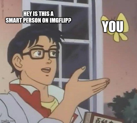 HEY IS THIS A SMART PERSON ON IMGFLIP? YOU | image tagged in memes,is this a pigeon | made w/ Imgflip meme maker