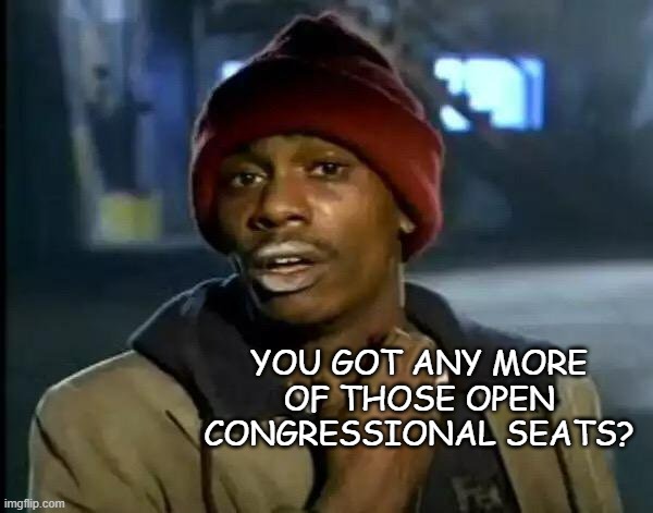 Y'all Got Any More Of That Meme | YOU GOT ANY MORE OF THOSE OPEN CONGRESSIONAL SEATS? | image tagged in memes,y'all got any more of that | made w/ Imgflip meme maker