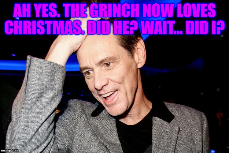 AH YES. THE GRINCH NOW LOVES CHRISTMAS. DID HE? WAIT... DID I? | made w/ Imgflip meme maker