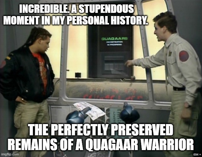 Red Dwarf Rimmer Lister Roast Chicken Quagaar warrior | INCREDIBLE. A STUPENDOUS MOMENT IN MY PERSONAL HISTORY. THE PERFECTLY PRESERVED REMAINS OF A QUAGAAR WARRIOR | image tagged in red dwarf,quagaar,quagaar warrior,dave lister,arnold rimmer,roast chicken | made w/ Imgflip meme maker
