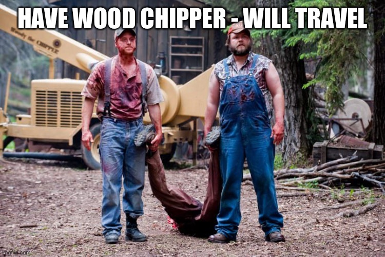 Pedo woodchipper | HAVE WOOD CHIPPER - WILL TRAVEL | image tagged in pedo woodchipper | made w/ Imgflip meme maker