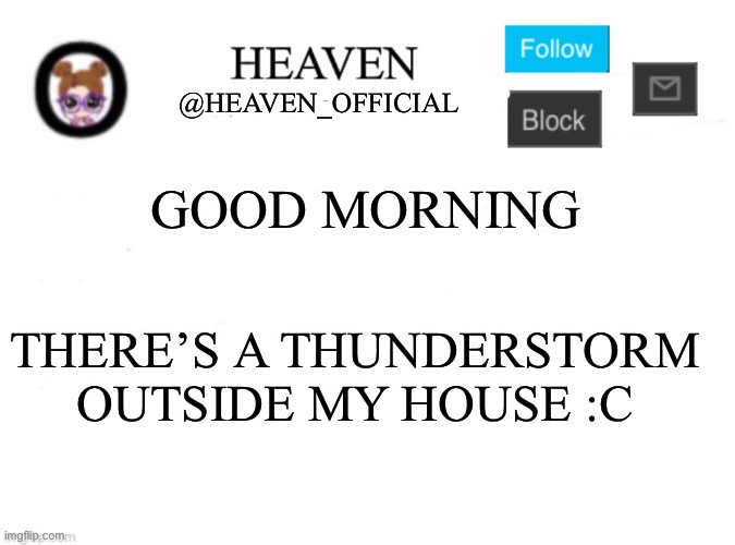 Heaven’s Template | GOOD MORNING; THERE’S A THUNDERSTORM OUTSIDE MY HOUSE :C | image tagged in heaven s template | made w/ Imgflip meme maker