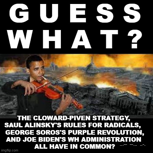 THE OFA FIDDLER | G U E S S
W H A T ? THE CLOWARD-PIVEN STRATEGY, 
SAUL ALINSKY'S RULES FOR RADICALS,  
GEORGE SOROS'S PURPLE REVOLUTION,
AND JOE BIDEN'S WH ADMINISTRATION 
ALL HAVE IN COMMON? ...--  --...  ..-. | image tagged in the ofa fiddler,america,dumpster fire,chaos | made w/ Imgflip meme maker