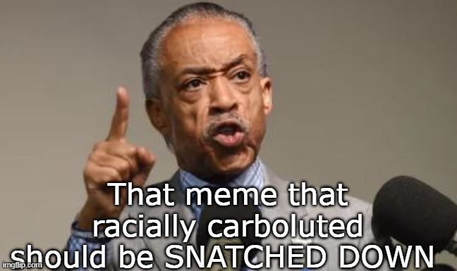 That meme that racially carboluted should be SNATCHED DOWN | made w/ Imgflip meme maker