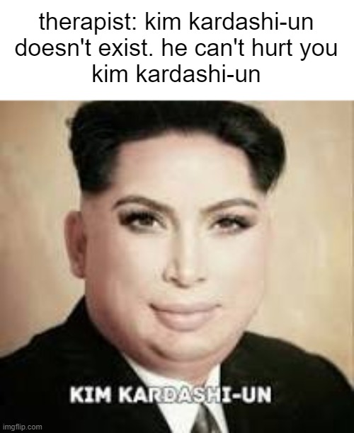 Image Title | therapist: kim kardashi-un doesn't exist. he can't hurt you
kim kardashi-un | image tagged in kim kardashian,therapist,kim jong un | made w/ Imgflip meme maker