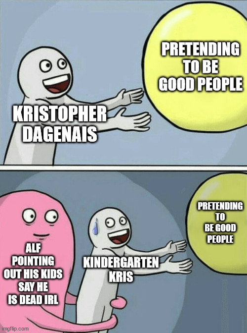 kindergarten kris | PRETENDING TO BE GOOD PEOPLE; KRISTOPHER DAGENAIS; PRETENDING TO BE GOOD PEOPLE; ALF POINTING OUT HIS KIDS SAY HE IS DEAD IRL; KINDERGARTEN KRIS | image tagged in memes,running away balloon,kristopher dagenai | made w/ Imgflip meme maker