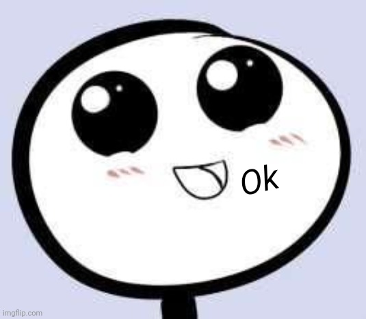 just cute | Ok | image tagged in just cute | made w/ Imgflip meme maker