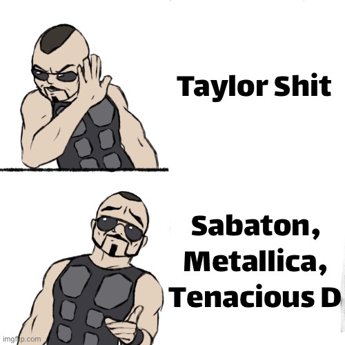 Yes | Taylor Shit; Sabaton, Metallica, Tenacious D | image tagged in sabaton template | made w/ Imgflip meme maker