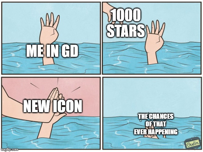 High five drown | 1000 STARS; ME IN GD; NEW ICON; THE CHANCES OF THAT EVER HAPPENING | image tagged in high five drown | made w/ Imgflip meme maker