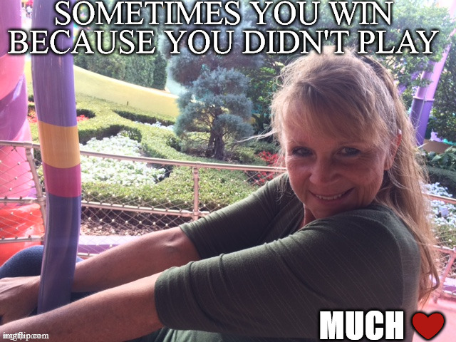 WIN | SOMETIMES YOU WIN BECAUSE YOU DIDN'T PLAY | image tagged in win,love yourself | made w/ Imgflip meme maker