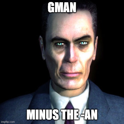 gman | GMAN MINUS THE -AN | image tagged in gman | made w/ Imgflip meme maker