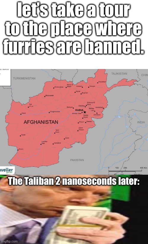 Taliban fund raising: | let’s take a tour to the place where furries are banned. The Taliban 2 nanoseconds later: | image tagged in anti furry | made w/ Imgflip meme maker