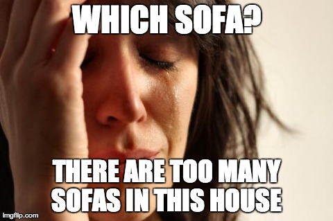 First World Problems Meme | WHICH SOFA? THERE ARE TOO MANY SOFAS IN THIS HOUSE | image tagged in memes,first world problems,AdviceAnimals | made w/ Imgflip meme maker