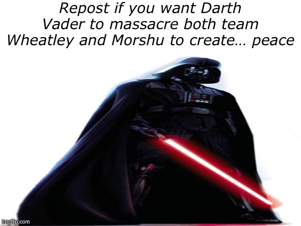 Irrelevant meme | Repost if you want Darth Vader to massacre both team Wheatley and Morshu to create… peace | made w/ Imgflip meme maker