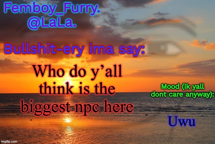 LaLa temp ig retarddd | Who do y’all think is the biggest npc here; Uwu | image tagged in lala temp ig retarddd | made w/ Imgflip meme maker