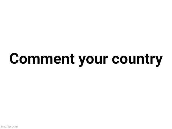 Tip: Don't reply. And put your country flag (Emodži) | Comment your country | made w/ Imgflip meme maker