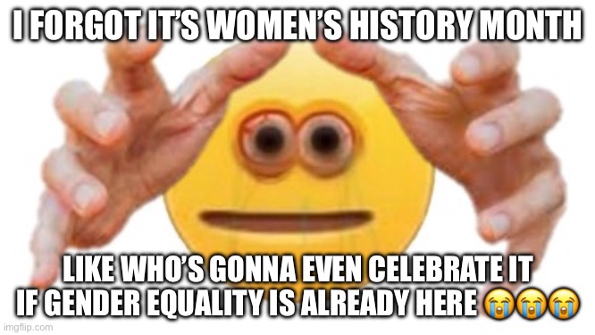 Kinda dumb ngl | I FORGOT IT’S WOMEN’S HISTORY MONTH; LIKE WHO’S GONNA EVEN CELEBRATE IT IF GENDER EQUALITY IS ALREADY HERE 😭😭😭 | image tagged in vibe check | made w/ Imgflip meme maker