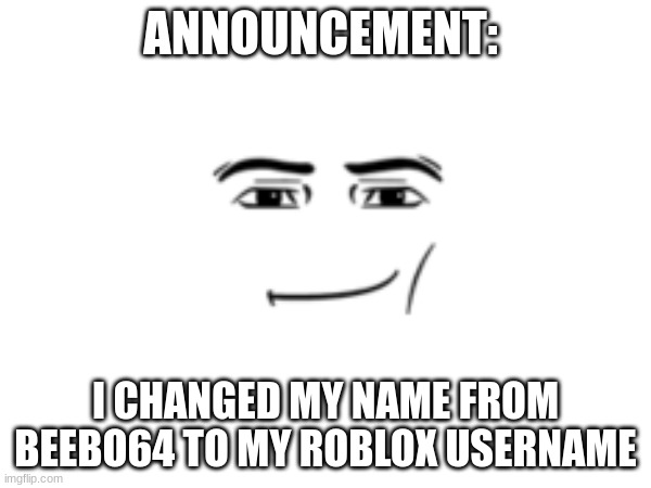 YEZ!!!111! | ANNOUNCEMENT:; I CHANGED MY NAME FROM BEEBO64 TO MY ROBLOX USERNAME | image tagged in announcement,new username | made w/ Imgflip meme maker