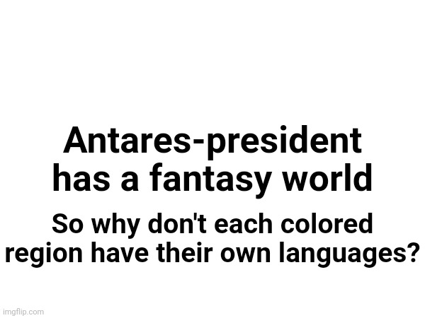 Read the comment | Antares-president has a fantasy world; So why don't each colored region have their own languages? | made w/ Imgflip meme maker