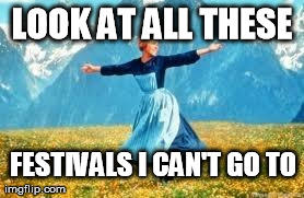 Look At All These Meme | LOOK AT ALL THESE FESTIVALS I CAN'T GO TO | image tagged in memes,look at all these | made w/ Imgflip meme maker