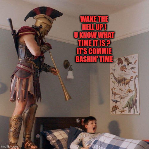 Pay Now or Pay Later ! | WAKE THE HELL UP !
U KNOW WHAT TIME IT IS ?
IT'S COMMIE BASHIN' TIME | image tagged in spartan soldier alarm clock,funny memes,memes | made w/ Imgflip meme maker