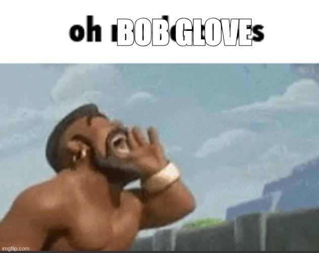 oh mods | BOB GLOVE | image tagged in oh mods | made w/ Imgflip meme maker