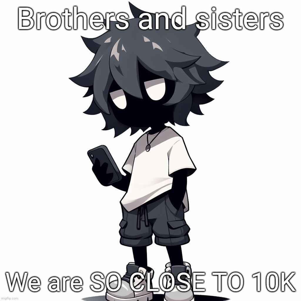 AI generated ben | Brothers and sisters; We are SO CLOSE TO 10K | image tagged in ai generated ben | made w/ Imgflip meme maker