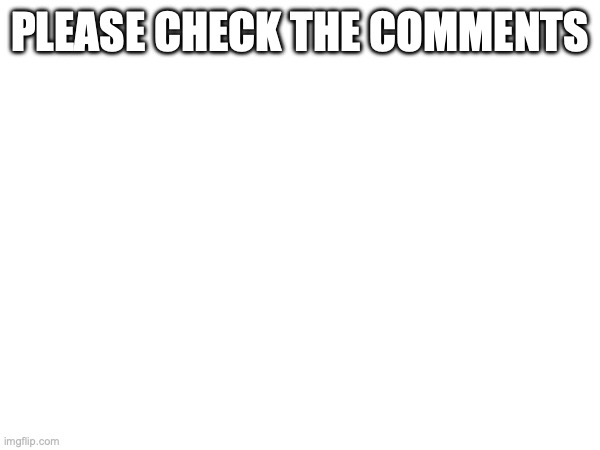 Do it. | PLEASE CHECK THE COMMENTS | image tagged in memes | made w/ Imgflip meme maker