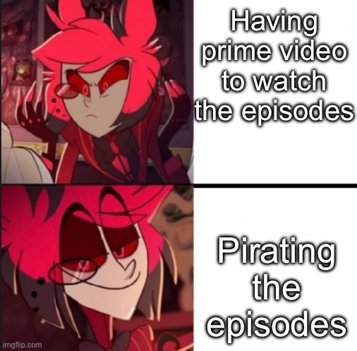 Prime video is too expensive | Having prime video to watch the episodes; Pirating the episodes | image tagged in alastor drake format | made w/ Imgflip meme maker