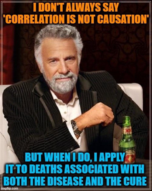 The Most Interesting Disease in the World | I DON'T ALWAYS SAY 'CORRELATION IS NOT CAUSATION'; BUT WHEN I DO, I APPLY IT TO DEATHS ASSOCIATED WITH BOTH THE DISEASE AND THE CURE | image tagged in memes,the most interesting man in the world | made w/ Imgflip meme maker