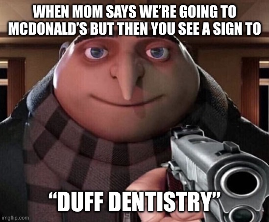 You have betrayed me mother!!!! | WHEN MOM SAYS WE’RE GOING TO MCDONALD’S BUT THEN YOU SEE A SIGN TO; “DUFF DENTISTRY” | image tagged in gru gun,mom,bruh | made w/ Imgflip meme maker