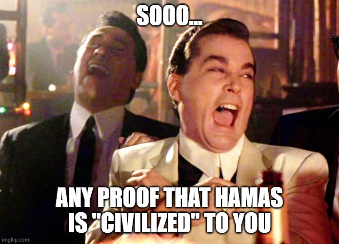 Good Fellas Hilarious | SOOO... ANY PROOF THAT HAMAS IS "CIVILIZED" TO YOU | image tagged in memes,good fellas hilarious | made w/ Imgflip meme maker