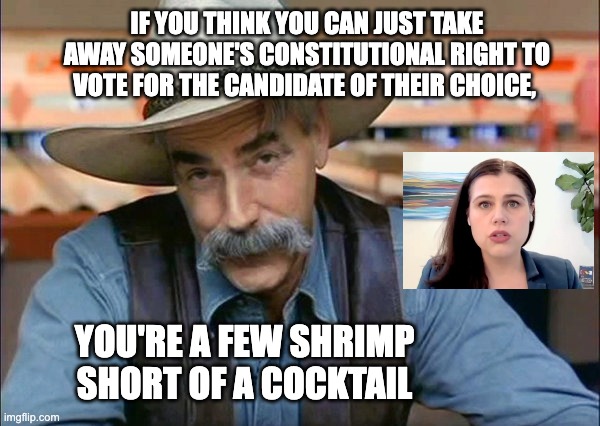 Liberal Lunacy | IF YOU THINK YOU CAN JUST TAKE AWAY SOMEONE'S CONSTITUTIONAL RIGHT TO VOTE FOR THE CANDIDATE OF THEIR CHOICE, YOU'RE A FEW SHRIMP SHORT OF A COCKTAIL | image tagged in sam elliott special kind of stupid | made w/ Imgflip meme maker