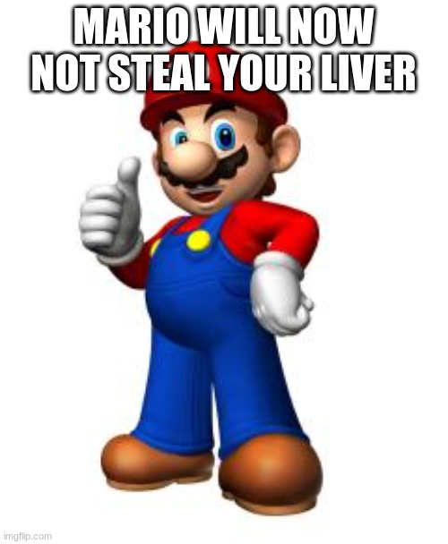 Mario Thumbs Up | MARIO WILL NOW NOT STEAL YOUR LIVER | image tagged in mario thumbs up | made w/ Imgflip meme maker