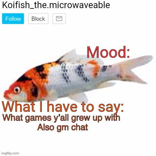Koifish_the.microwaveable announcement | What games y’all grew up with 


Also gm chat | image tagged in koifish_the microwaveable announcement | made w/ Imgflip meme maker