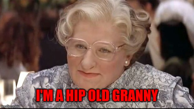 Hip old granny | I'M A HIP OLD GRANNY | image tagged in mrs doubtfire,funny memes | made w/ Imgflip meme maker