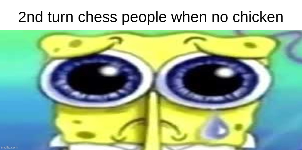 ban speedrun | 2nd turn chess people when no chicken | image tagged in sad spong,kfc,memes | made w/ Imgflip meme maker