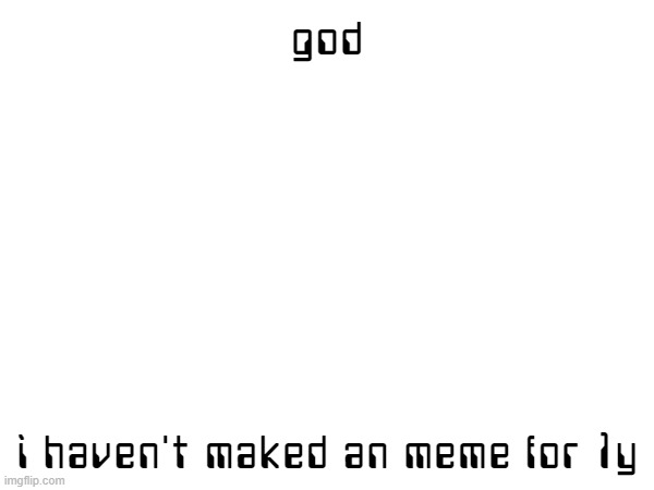 god what the heck i am doing | god; i haven't maked an meme for 1y | image tagged in forgot,imgflip,memes,i haven't posted an meme for 1 years | made w/ Imgflip meme maker