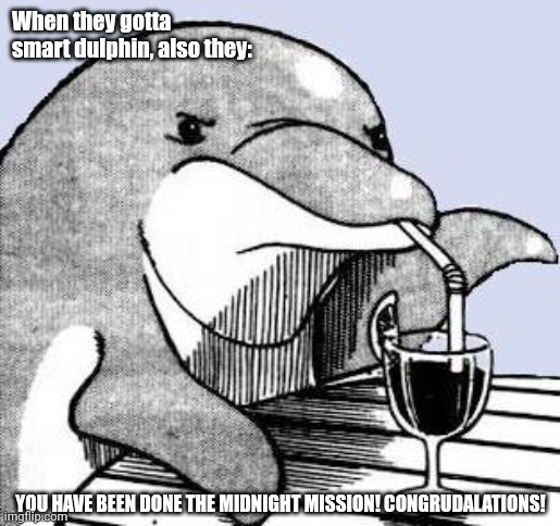 No dolphins, no brave! | When they gotta smart dulphin, also they:; YOU HAVE BEEN DONE THE MIDNIGHT MISSION! CONGRUDALATIONS! | image tagged in done dolphin | made w/ Imgflip meme maker