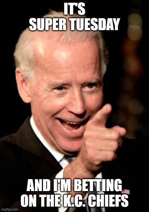Smilin Biden | IT'S SUPER TUESDAY; AND I'M BETTING ON THE K.C. CHIEFS | image tagged in memes,smilin biden | made w/ Imgflip meme maker