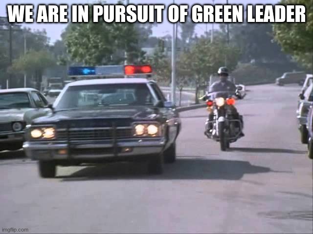 police | WE ARE IN PURSUIT OF GREEN LEADER | image tagged in police | made w/ Imgflip meme maker