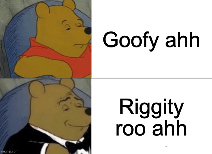 Tuxedo Winnie The Pooh Meme | Goofy ahh; Riggity roo ahh | image tagged in memes,tuxedo winnie the pooh | made w/ Imgflip meme maker