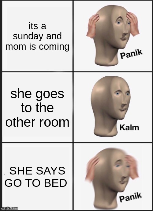 Panik Kalm Panik Meme | its a sunday and mom is coming; she goes to the other room; SHE SAYS GO TO BED | image tagged in memes,panik kalm panik | made w/ Imgflip meme maker