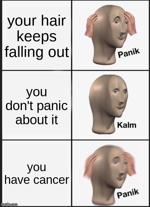 :> | your hair keeps falling out; you don't panic about it; you have cancer | image tagged in memes,panik kalm panik | made w/ Imgflip meme maker