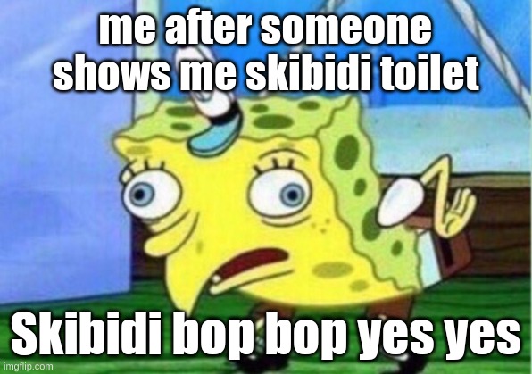 Mocking Spongebob Meme | me after someone shows me skibidi toilet; Skibidi bop bop yes yes | image tagged in memes,mocking spongebob | made w/ Imgflip meme maker