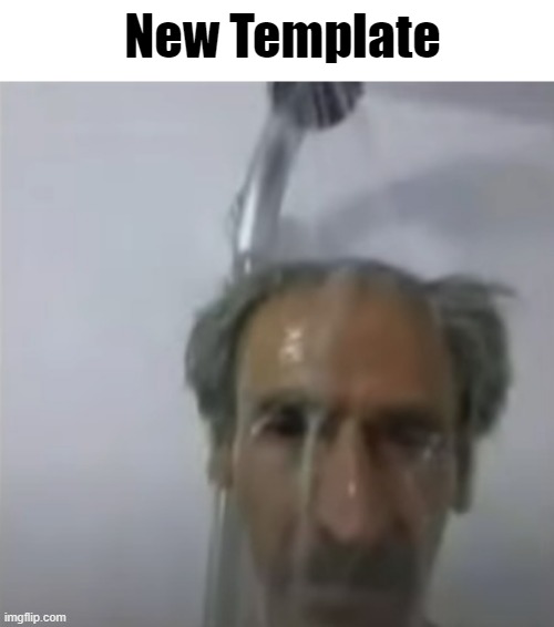 I made this a template. | New Template | image tagged in old man slime shower | made w/ Imgflip meme maker