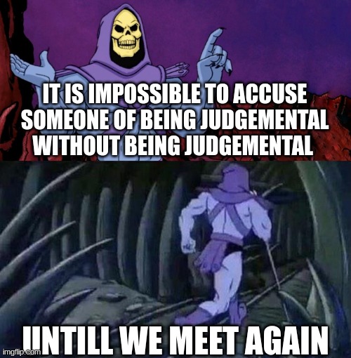 more are on there way | IT IS IMPOSSIBLE TO ACCUSE SOMEONE OF BEING JUDGEMENTAL WITHOUT BEING JUDGEMENTAL; UNTILL WE MEET AGAIN | image tagged in he man skeleton advices,skeletor,skeletor says something then runs away | made w/ Imgflip meme maker