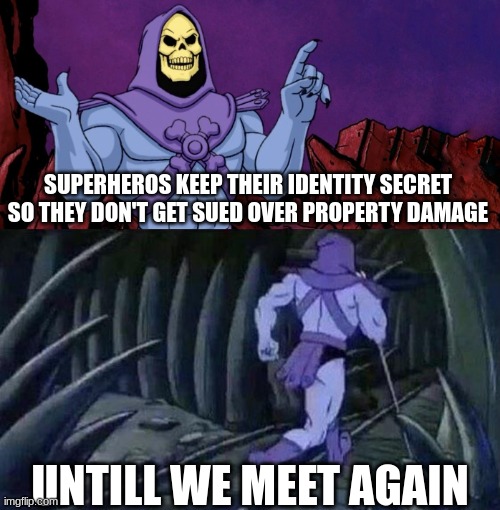 nyeh he heh | SUPERHEROS KEEP THEIR IDENTITY SECRET SO THEY DON'T GET SUED OVER PROPERTY DAMAGE; UNTIL WE MEET AGAIN | image tagged in he man skeleton advices,skeletor,skeletor until we meet again,skeletor says something then runs away | made w/ Imgflip meme maker